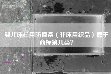 婴儿床栏用防撞条（非床用织品）属于商标第几类？