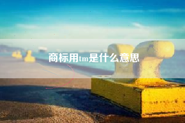 商标用tm是什么意思