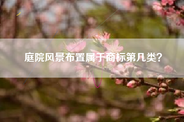 庭院风景布置属于商标第几类？