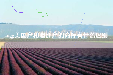 ugg美国产和澳洲产的商标有什么区别