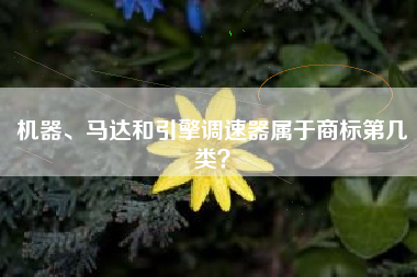 机器、马达和引擎调速器属于商标第几类？