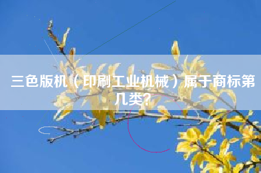 三色版机（印刷工业机械）属于商标第几类？