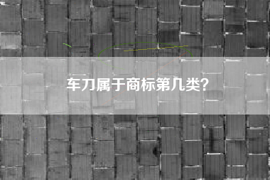 车刀属于商标第几类？