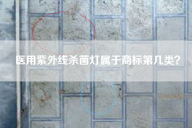医用紫外线杀菌灯属于商标第几类？