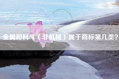 金属卸料斗（非机械）属于商标第几类？