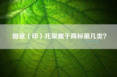 图章（印）托架属于商标第几类？