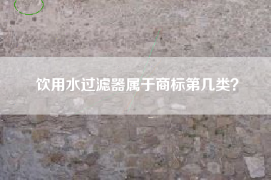 饮用水过滤器属于商标第几类？