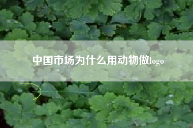 中国市场为什么用动物做logo