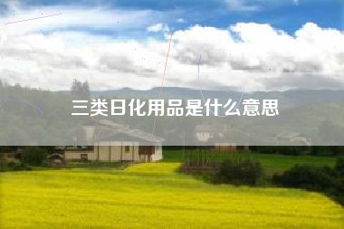 三类日化用品是什么意思