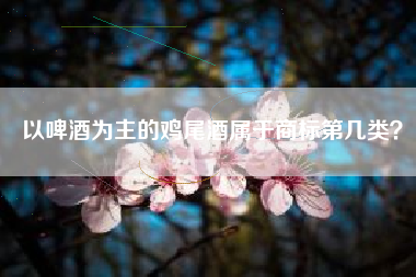 以啤酒为主的鸡尾酒属于商标第几类？