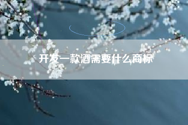 开发一款酒需要什么商标