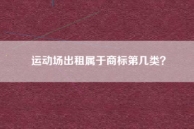 运动场出租属于商标第几类？