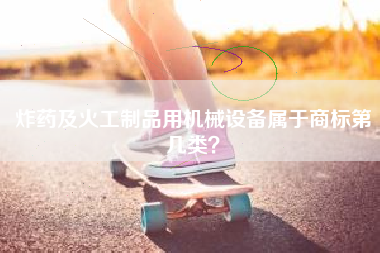 炸药及火工制品用机械设备属于商标第几类？
