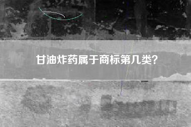 甘油炸药属于商标第几类？