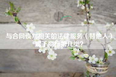 与合同谈判相关的法律服务（替他人）属于商标第几类？