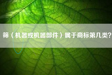 筛（机器或机器部件）属于商标第几类？