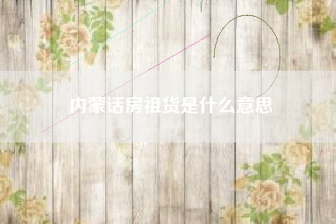 内蒙话房祖货是什么意思