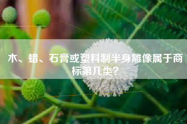 木、蜡、石膏或塑料制半身雕像属于商标第几类？