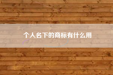 个人名下的商标有什么用