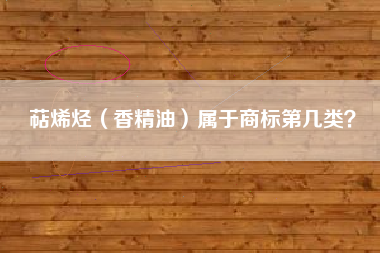 萜烯烃（香精油）属于商标第几类？