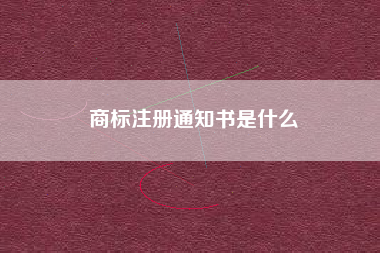 商标注册通知书是什么