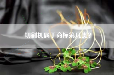 切割机属于商标第几类？