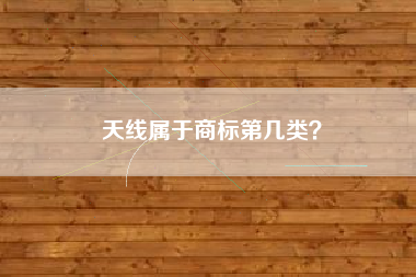 天线属于商标第几类？