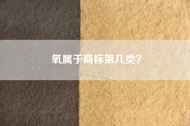 氧属于商标第几类？
