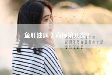 鱼肝油属于商标第几类？