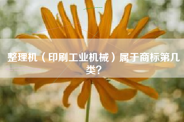整理机（印刷工业机械）属于商标第几类？