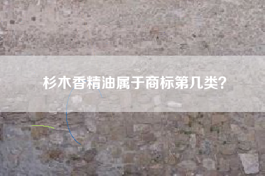 杉木香精油属于商标第几类？