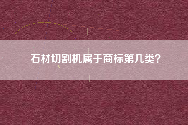 石材切割机属于商标第几类？