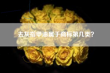 去灰指甲油属于商标第几类？