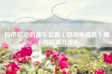 投币启动的音乐装置（自动电唱机）属于商标第几类？
