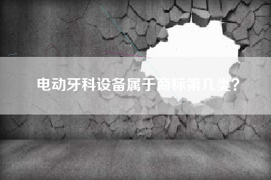 电动牙科设备属于商标第几类？