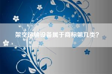 架空运输设备属于商标第几类？