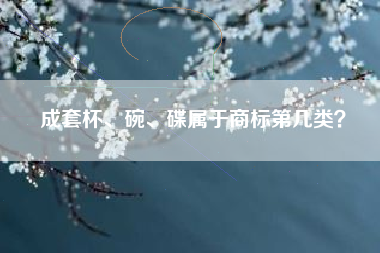 成套杯、碗、碟属于商标第几类？