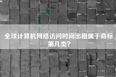 全球计算机网络访问时间出租属于商标第几类？