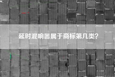 延时混响器属于商标第几类？