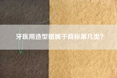 牙医用造型蜡属于商标第几类？