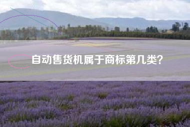 自动售货机属于商标第几类？