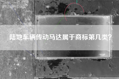 陆地车辆传动马达属于商标第几类？