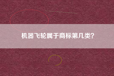 机器飞轮属于商标第几类？