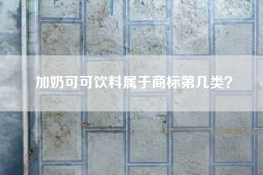 加奶可可饮料属于商标第几类？