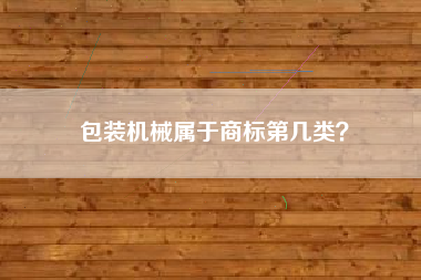 包装机械属于商标第几类？