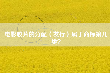 电影胶片的分配（发行）属于商标第几类？