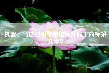 机器、马达和引擎用连接杆属于商标第几类？