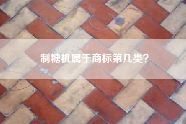 制糖机属于商标第几类？