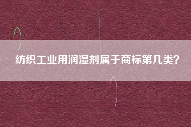 纺织工业用润湿剂属于商标第几类？