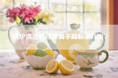锅炉清洁和修理属于商标第几类？